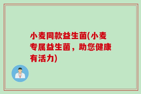 小麦同款益生菌(小麦专属益生菌，助您健康有活力)