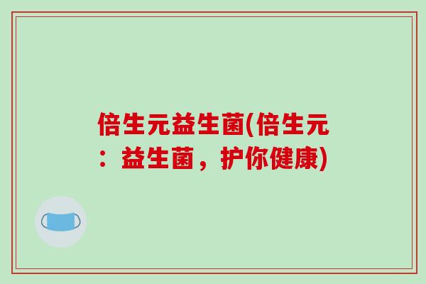 倍生元益生菌(倍生元：益生菌，护你健康)
