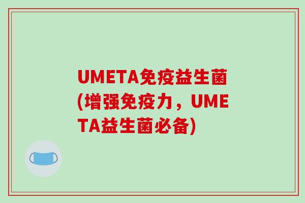UMETA免疫益生菌(增强免疫力，UMETA益生菌必备)