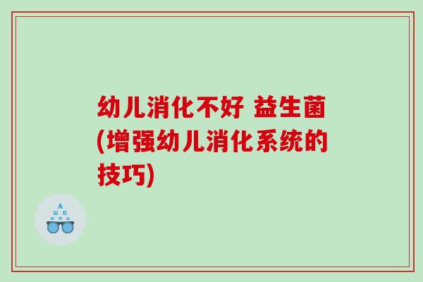 幼儿消化不好 益生菌(增强幼儿消化系统的技巧)