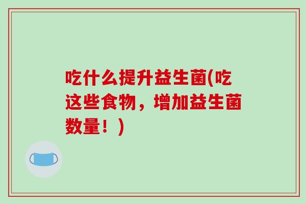 吃什么提升益生菌(吃这些食物，增加益生菌数量！)