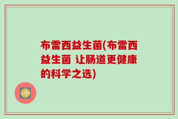 布雷西益生菌(布雷西益生菌 让肠道更健康的科学之选)