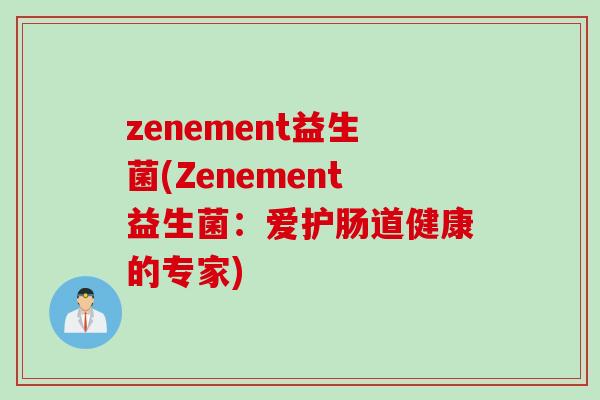 zenement益生菌(Zenement益生菌：爱护肠道健康的专家)