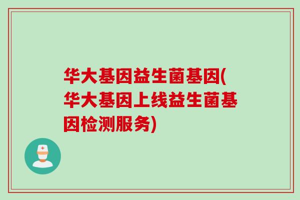 华大基因益生菌基因(华大基因上线益生菌基因检测服务)
