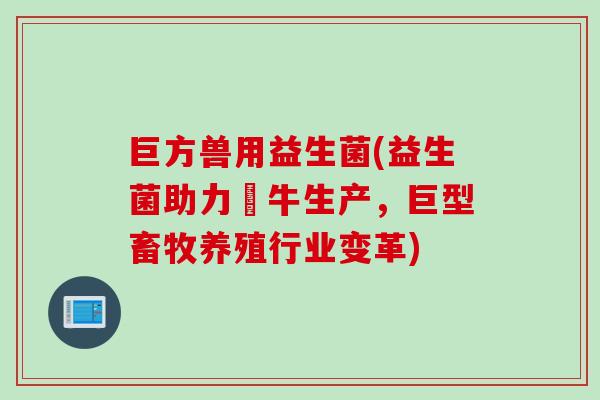 巨方兽用益生菌(益生菌助力犇牛生产，巨型畜牧养殖行业变革)