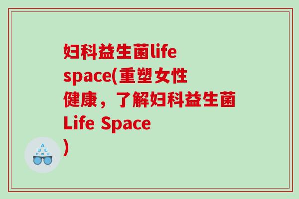 妇科益生菌life space(重塑女性健康，了解妇科益生菌Life Space)