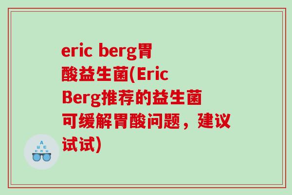 eric berg胃酸益生菌(Eric Berg推荐的益生菌可缓解胃酸问题，建议试试)