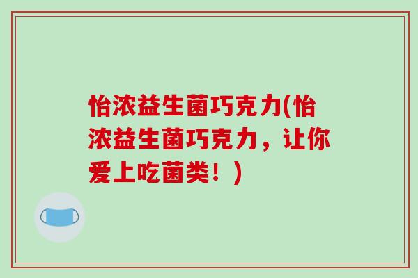 怡浓益生菌巧克力(怡浓益生菌巧克力，让你爱上吃菌类！)