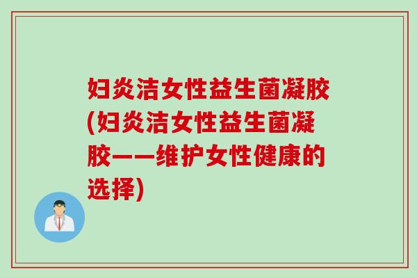 妇炎洁女性益生菌凝胶(妇炎洁女性益生菌凝胶——维护女性健康的选择)