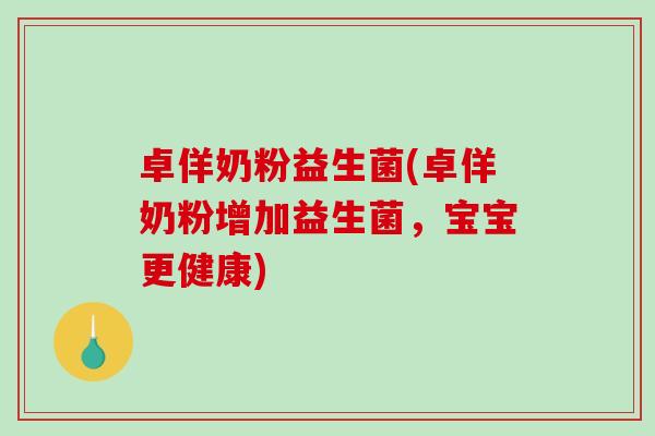 卓佯奶粉益生菌(卓佯奶粉增加益生菌，宝宝更健康)