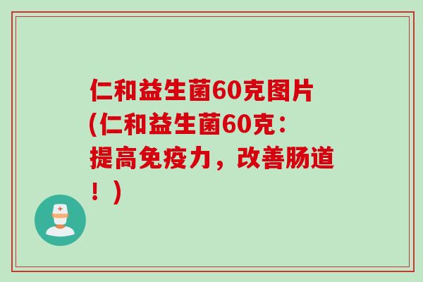 仁和益生菌60克图片(仁和益生菌60克：提高免疫力，改善肠道！)