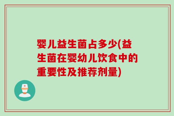婴儿益生菌占多少(益生菌在婴幼儿饮食中的重要性及推荐剂量)