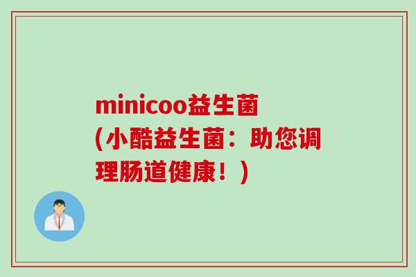 minicoo益生菌(小酷益生菌：助您调理肠道健康！)