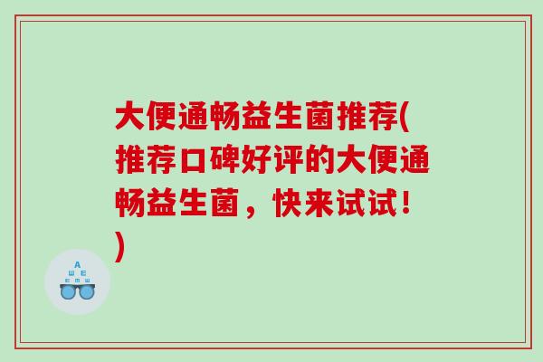 大便通畅益生菌推荐(推荐口碑好评的大便通畅益生菌，快来试试！)