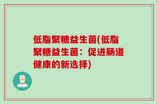 低脂聚糖益生菌(低脂聚糖益生菌：促进肠道健康的新选择)