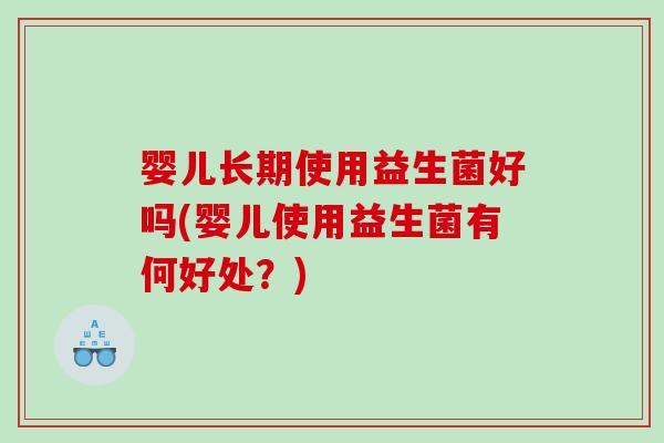 婴儿长期使用益生菌好吗(婴儿使用益生菌有何好处？)