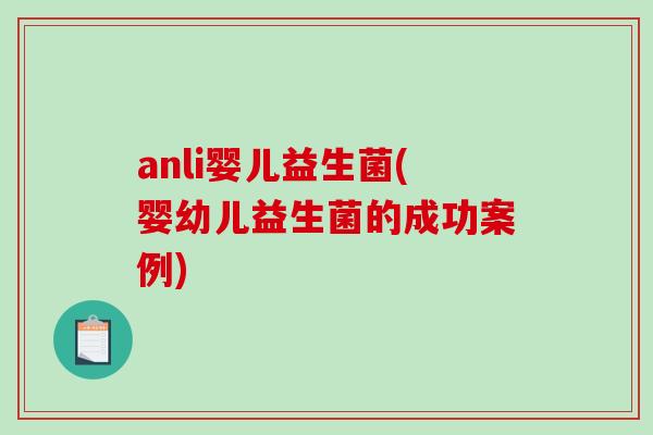 anli婴儿益生菌(婴幼儿益生菌的成功案例)