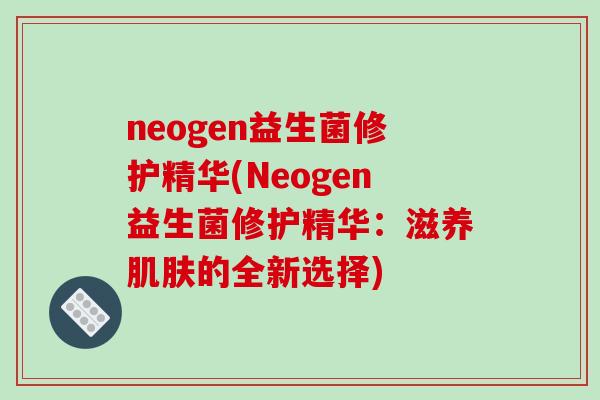neogen益生菌修护精华(Neogen益生菌修护精华：滋养肌肤的全新选择)