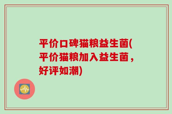 平价口碑猫粮益生菌(平价猫粮加入益生菌，好评如潮)