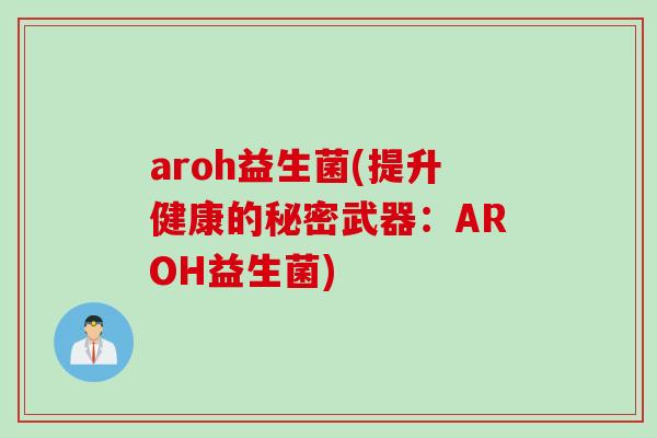 aroh益生菌(提升健康的秘密武器：AROH益生菌)