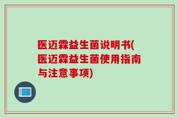 医迈霖益生菌说明书(医迈霖益生菌使用指南与注意事项)