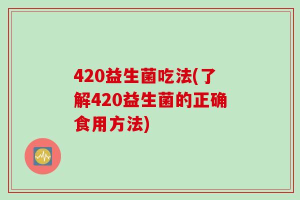 420益生菌吃法(了解420益生菌的正确食用方法)