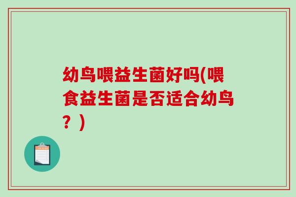 幼鸟喂益生菌好吗(喂食益生菌是否适合幼鸟？)