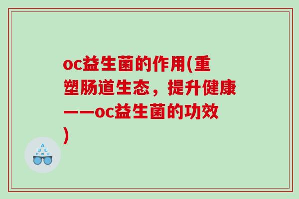 oc益生菌的作用(重塑肠道生态，提升健康——oc益生菌的功效)