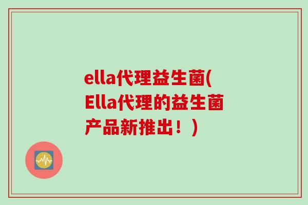 ella代理益生菌(Ella代理的益生菌产品新推出！)