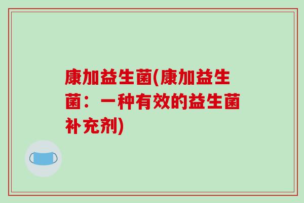 康加益生菌(康加益生菌：一种有效的益生菌补充剂)