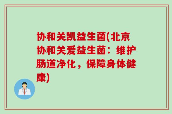 协和关凯益生菌(北京协和关爱益生菌：维护肠道净化，保障身体健康)