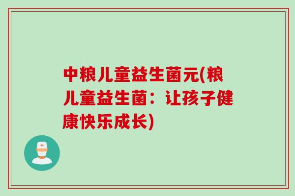 中粮儿童益生菌元(粮儿童益生菌:让孩子健康快乐成长) 中粮儿童益生菌元(粮儿童益生菌:让孩子健康快乐成长)