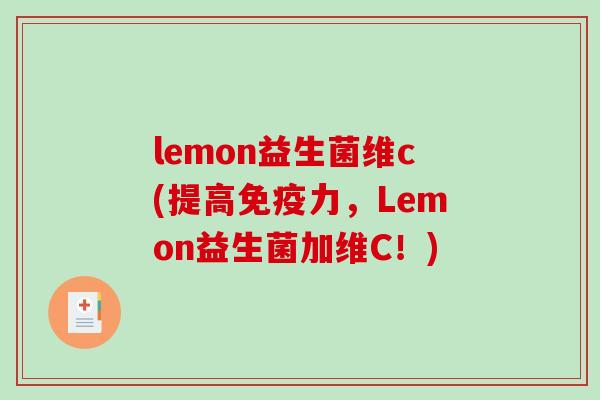 lemon益生菌维c(提高力,Lemon益生菌加维C!) lemon益生菌维c(提高力,Lemon益生菌加维C!)