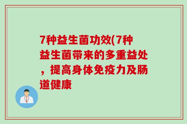 7种益生菌功效(7种益生菌带来的多重益处，提高身体免疫力及肠道健康