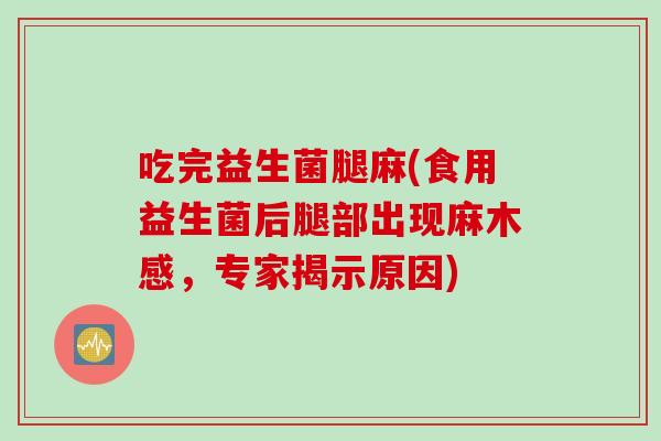 吃完益生菌腿麻(食用益生菌后腿部出现麻木感，专家揭示原因)