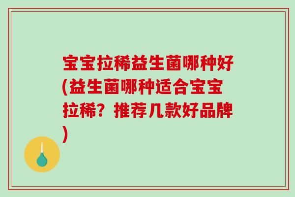 宝宝拉稀益生菌哪种好(益生菌哪种适合宝宝拉稀？推荐几款好品牌)