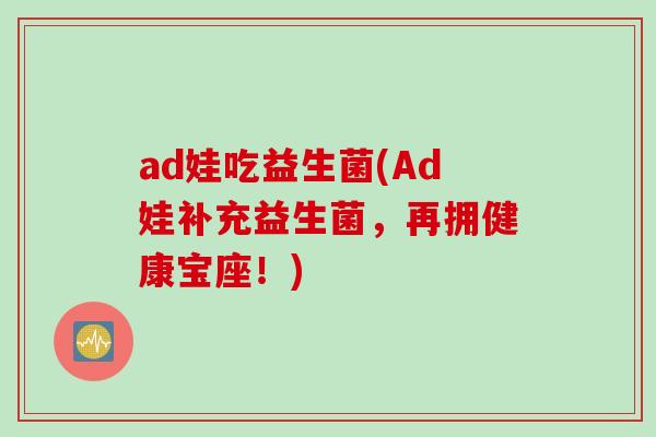 ad娃吃益生菌(Ad娃补充益生菌，再拥健康宝座！)