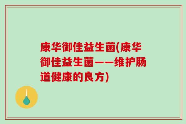 康华御佳益生菌(康华御佳益生菌——维护肠道健康的良方)