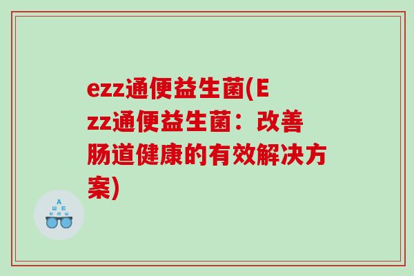 ezz通便益生菌(Ezz通便益生菌：改善肠道健康的有效解决方案)