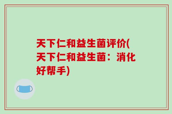 天下仁和益生菌评价(天下仁和益生菌：消化好帮手)
