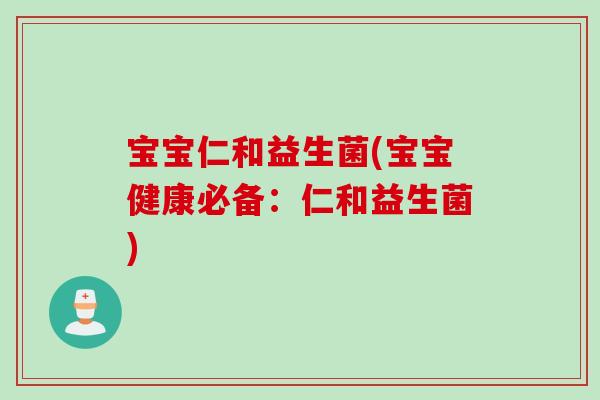 宝宝仁和益生菌(宝宝健康必备：仁和益生菌)