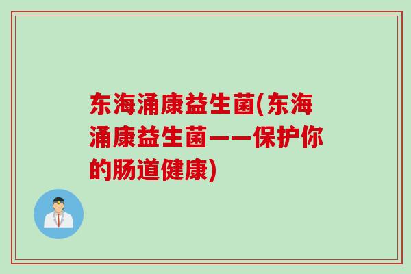 东海涌康益生菌(东海涌康益生菌——保护你的肠道健康)