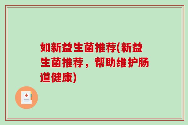 如新益生菌推荐(新益生菌推荐，帮助维护肠道健康)