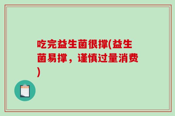 吃完益生菌很撑(益生菌易撑，谨慎过量消费)