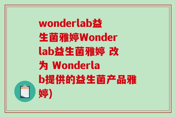 wonderlab益生菌雅婷Wonderlab益生菌雅婷 改为 Wonderlab提供的益生菌产品雅婷)