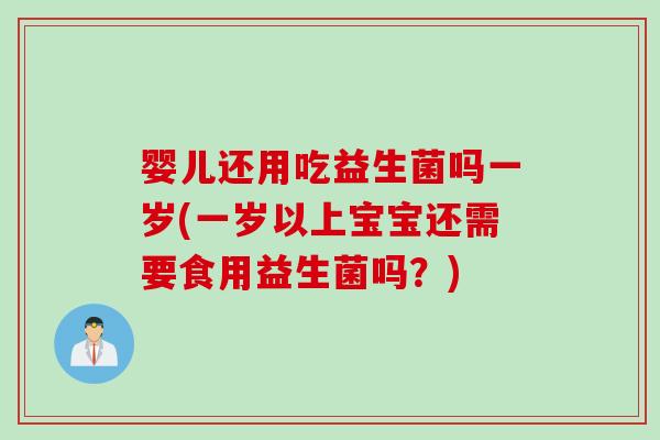 婴儿还用吃益生菌吗一岁(一岁以上宝宝还需要食用益生菌吗？)