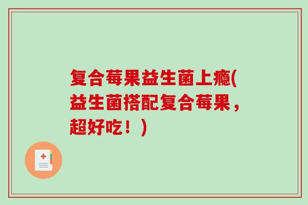 复合莓果益生菌上瘾(益生菌搭配复合莓果，超好吃！)
