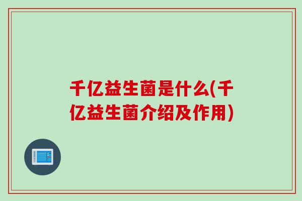 千亿益生菌是什么(千亿益生菌介绍及作用)