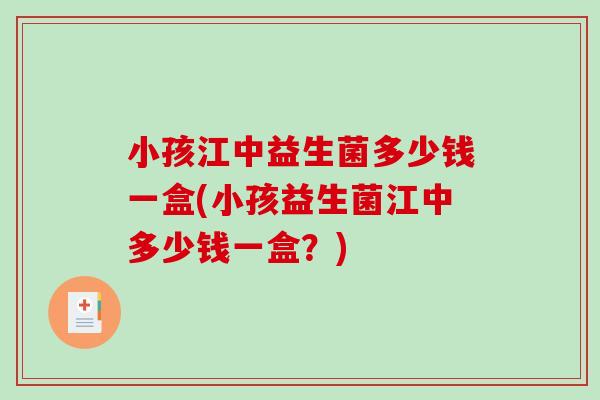 小孩江中益生菌多少钱一盒(小孩益生菌江中多少钱一盒？)