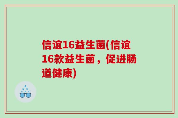 信谊16益生菌(信谊16款益生菌，促进肠道健康)